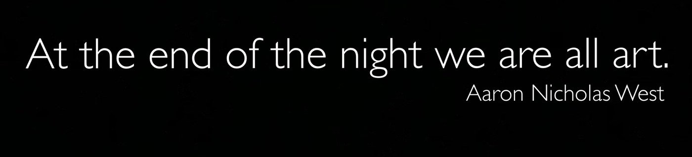 Black sticker with white text: At the end of the night we are all art. Aaron Nicholas West